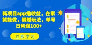 新项目app撸收益，在家就能做，躺赚玩法，单号日利润100+【揭秘】-淘金日记