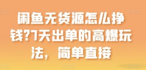 闲鱼无货源怎么挣钱?7天出单的高爆玩法,简单直接【揭秘】-淘金日记