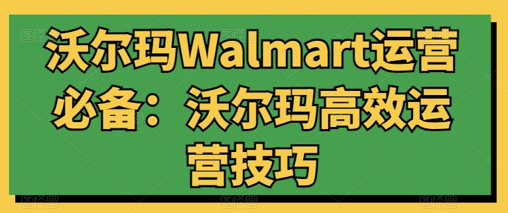沃尔玛Walmart运营必备：沃尔玛高效运营技巧-淘金日记