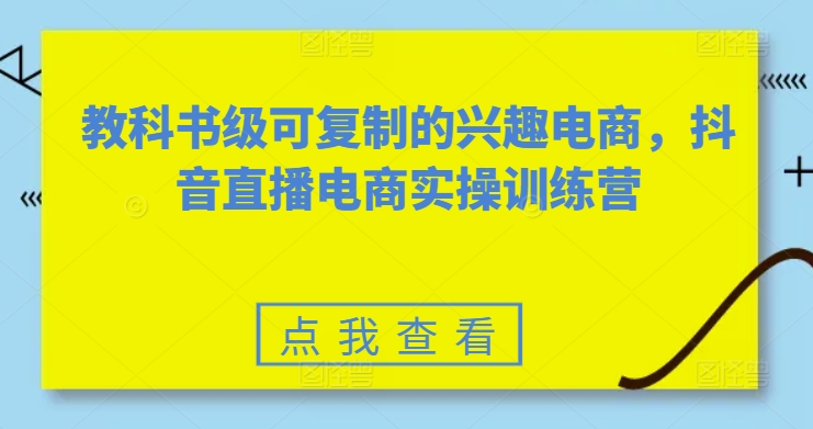 教科书级可复制的兴趣电商,抖音直播电商实操训练营-淘金日记