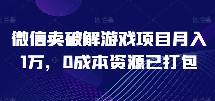 微信卖破解游戏项目月入1万,0成本资源已打包【揭秘】-淘金日记
