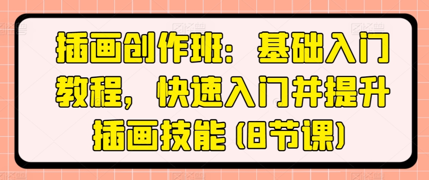 插画创作班：基础入门教程，快速入门并提升插画技能(8节课)-淘金日记