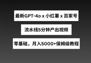 最新GPT4o结合小红书商单+百家号,流水线5分钟产出视频,月入5000+【揭秘】-淘金日记
