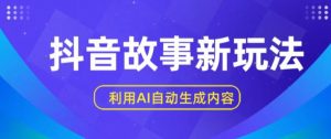 抖音故事新玩法，利用AI自动生成原创内容，新手日入一到三张【揭秘】-淘金日记