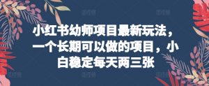 小红书幼师项目最新玩法,一个长期可以做的项目,小白稳定每天两三张-淘金日记