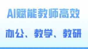 2024AI赋能高阶课,AI赋能教师高效办公、教学、教研-淘金日记