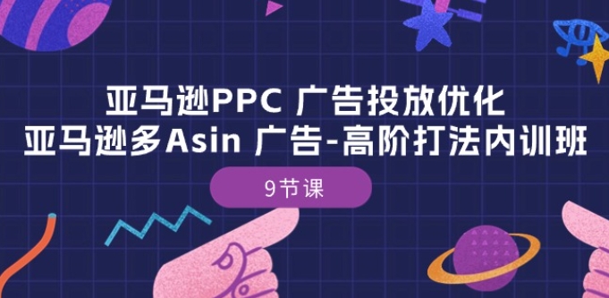 亚马逊PPC 广告投放优化:亚马逊多Asin 广告-高阶打法内训班-9节课-淘金日记