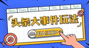 头条最新大事件玩法头条首发，可矩阵操作，单号日入一两张【揭秘】-淘金日记