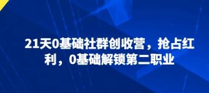 21天0基础社群创收营，抢占红利，0基础解锁第二职业-淘金日记