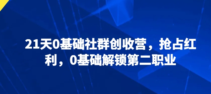 21天0基础社群创收营,抢占红利,0基础解锁第二职业-淘金日记