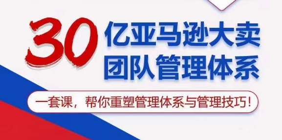 30亿亚马逊大卖团队管理体系,一套课,帮你重塑管理体系与管理技巧-淘金日记