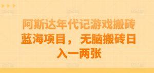 阿斯达年代记游戏搬砖蓝海项目， 无脑搬砖日入一两张【揭秘】-淘金日记
