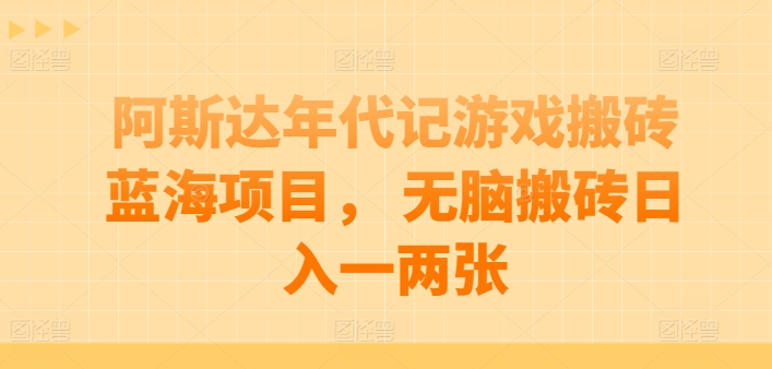 阿斯达年代记游戏搬砖蓝海项目， 无脑搬砖日入一两张【揭秘】-淘金日记