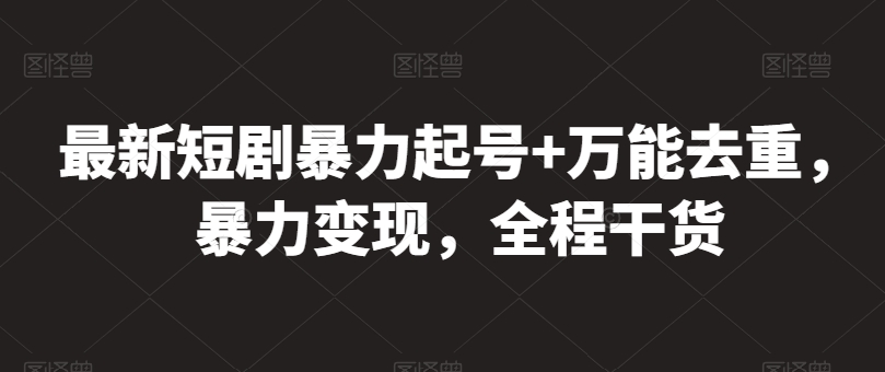 最新短剧暴力起号+万能去重,暴力变现,全程干货【揭秘】-淘金日记