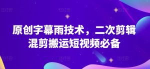 原创字幕雨技术,二次剪辑混剪搬运短视频必备【揭秘】-淘金日记