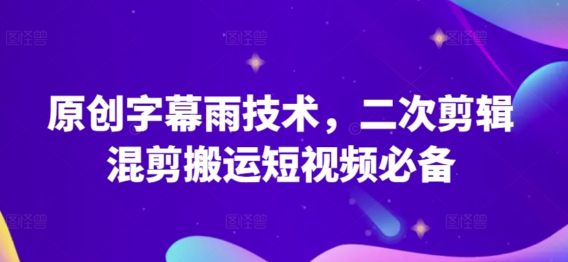 原创字幕雨技术，二次剪辑混剪搬运短视频必备【揭秘】-淘金日记