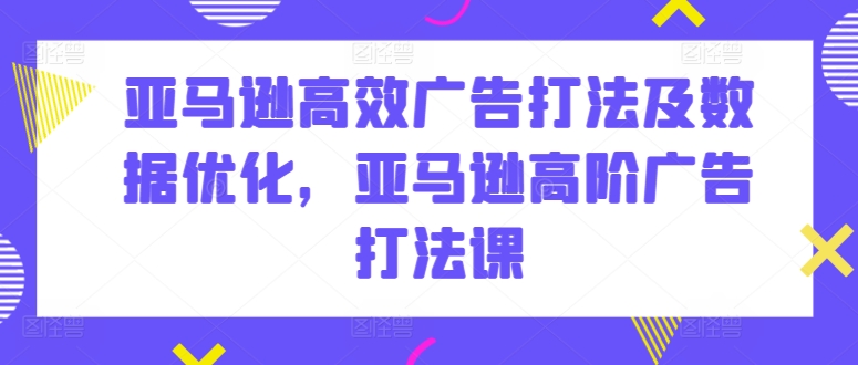 亚马逊高效广告打法及数据优化,亚马逊高阶广告打法课-淘金日记