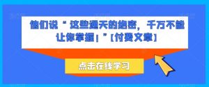他们说 “ 这些通天的绝密,千万不能让你掌握! ”【付费文章】-淘金日记
