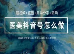 玩转医美抖音短视频与直播，36堂网课学逻辑(短视频+直播+美学分享+团购)-淘金日记