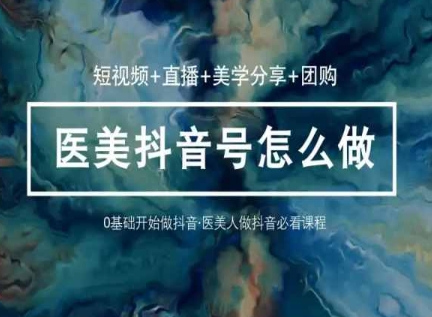 玩转医美抖音短视频与直播，36堂网课学逻辑(短视频+直播+美学分享+团购)-淘金日记