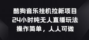 酷狗音乐挂JI拉新项目,24小时纯无人直播玩法,操作简单人人可做【揭秘】-淘金日记