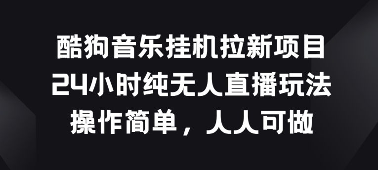 酷狗音乐挂JI拉新项目,24小时纯无人直播玩法,操作简单人人可做【揭秘】-淘金日记