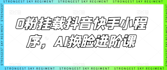 0粉挂载抖音快手小程序,AI换脸进阶课-淘金日记