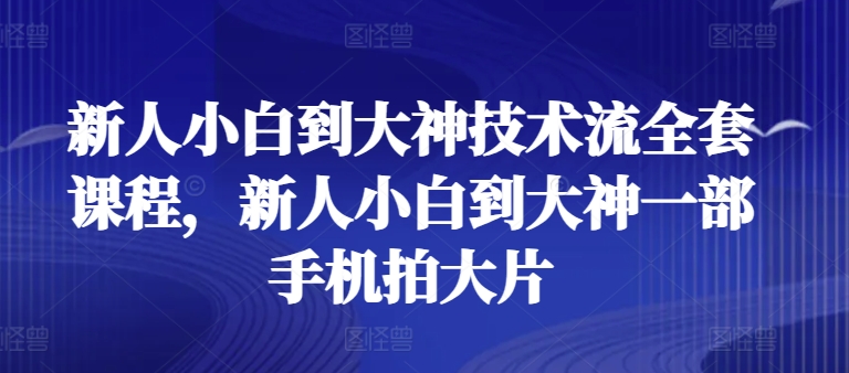 新人小白到大神技术流全套课程,新人小白到大神一部手机拍大片-淘金日记