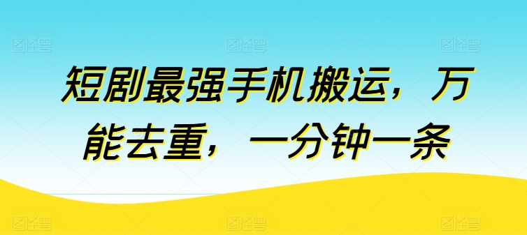 短剧最强手机搬运,万能去重,一分钟一条-淘金日记