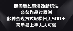 民间鬼故事漫改新玩法，条条作品过原创，多种变现方式，简单易上手人人可做【揭秘】-淘金日记