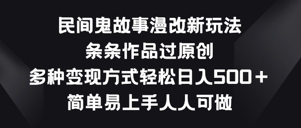 民间鬼故事漫改新玩法，条条作品过原创，多种变现方式，简单易上手人人可做【揭秘】-淘金日记