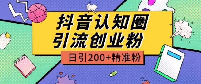 外面收费3980抖音认知圈引流创业粉玩法日引200+精准粉【揭秘】-淘金日记