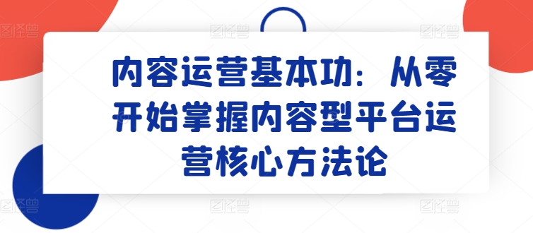内容运营基本功：从零开始掌握内容型平台运营核心方法论-淘金日记