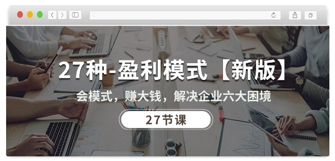 27种盈利模式【新版】会模式,赚大钱,解决企业六大困境 (27节课)-淘金日记