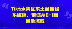 Tiktok美区本土全流程系统课,带你从0-1跑通全流程-淘金日记