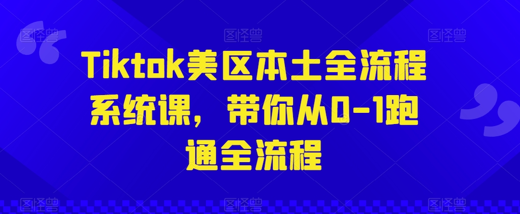 Tiktok美区本土全流程系统课,带你从0-1跑通全流程-淘金日记