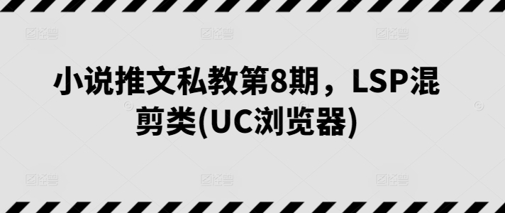 小说推文私教第8期，LSP混剪类(UC浏览器)-淘金日记