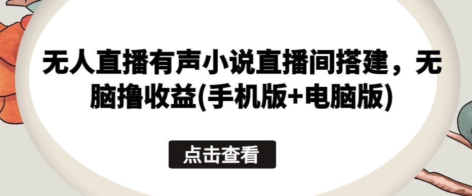 无人直播有声小说直播间搭建，无脑撸收益(手机版+电脑版)-淘金日记