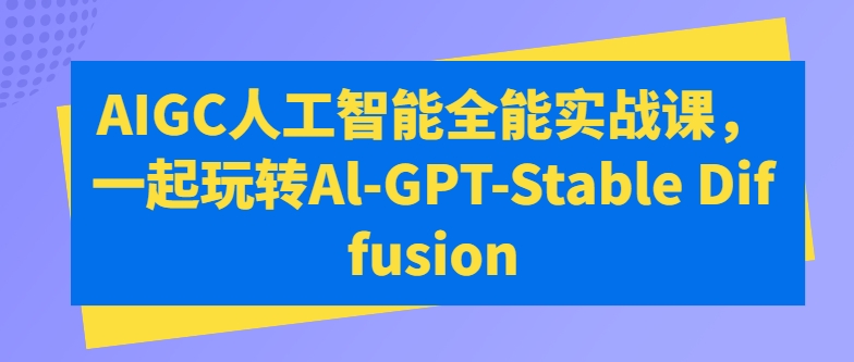 AIGC人工智能全能实战课，一起玩转Al-GPT-Stable Diffusion-淘金日记