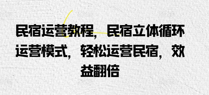 民宿运营教程,民宿立体循环运营模式,轻松运营民宿,效益翻倍-淘金日记