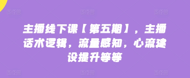 主播线下课【第五期】，主播话术逻辑，流量感知，心流建设提升等等-淘金日记