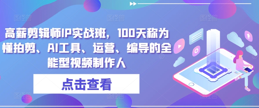 高薪剪辑师IP实战班,100天称为懂拍剪、AI工具、运营、编导的全能型视频制作人-淘金日记