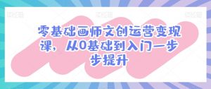 零基础画师文创运营变现课,从0基础到入门一步步提升-淘金日记