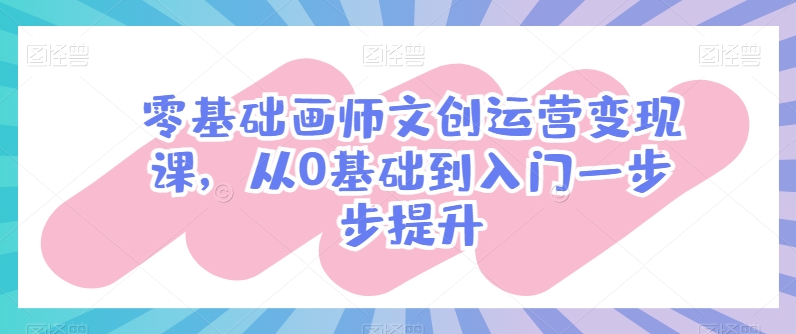 零基础画师文创运营变现课，从0基础到入门一步步提升-淘金日记