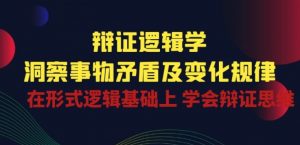 辩证 逻辑学 | 洞察 事物矛盾及变化规律 在形式逻辑基础上 学会辩证思维-淘金日记