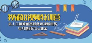 教辅短视频特训营: 素人口播教辅赛道做短视频带货,单月做到20w佣金-淘金日记