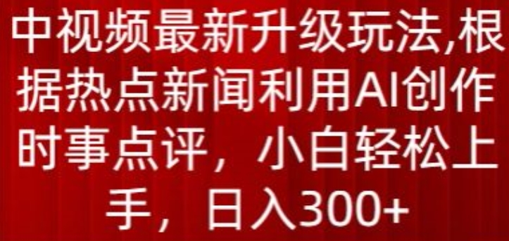 中视频最新升级玩法，根据热点新闻利用AI创作时事点评，日入300+【揭秘】-淘金日记
