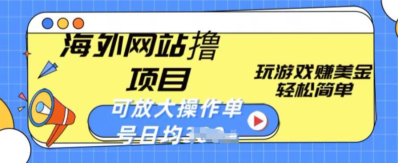 海外网站撸金项目,玩游戏赚美金,轻松简单可放大操作,单号每天均一两张【揭秘】-淘金日记