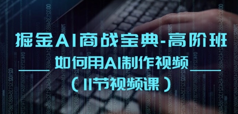 掘金AI商战宝典-高阶班:如何用AI制作视频(11节视频课)-淘金日记