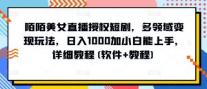 陌陌美女直播授权短剧,多领域变现玩法,日入1000加小白能上手,详细教程(软件+教程)【揭秘】-淘金日记